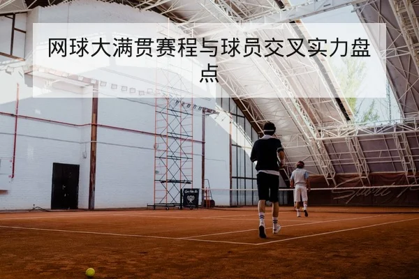 网球大满贯赛程与球员交叉实力盘点