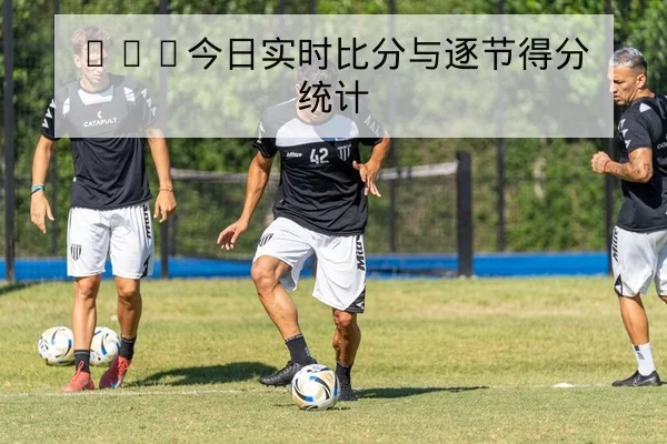 CBA今日实时比分与逐节得分统计