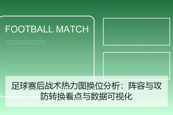 足球赛后战术热力图换位分析：阵容与攻防转换看点与数据可视化